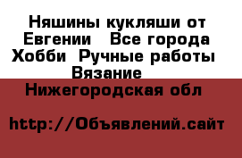 Няшины кукляши от Евгении - Все города Хобби. Ручные работы » Вязание   . Нижегородская обл.